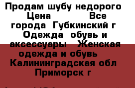 Продам шубу недорого › Цена ­ 8 000 - Все города, Губкинский г. Одежда, обувь и аксессуары » Женская одежда и обувь   . Калининградская обл.,Приморск г.